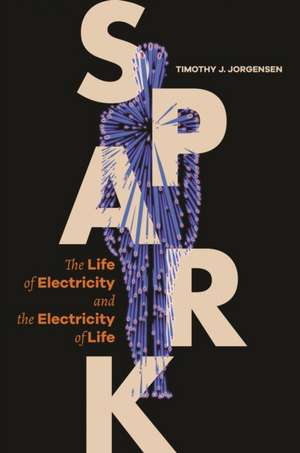 Spark – The Life of Electricity and the Electricity of Life de Timothy J. Jorgensen