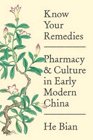 Know Your Remedies – Pharmacy and Culture in Early Modern China de He Bian