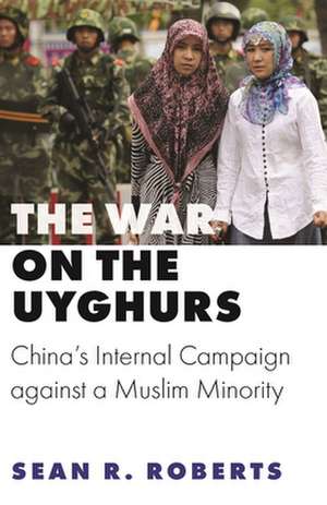 The War on the Uyghurs – China`s Internal Campaign against a Muslim Minority de Sean R. Roberts