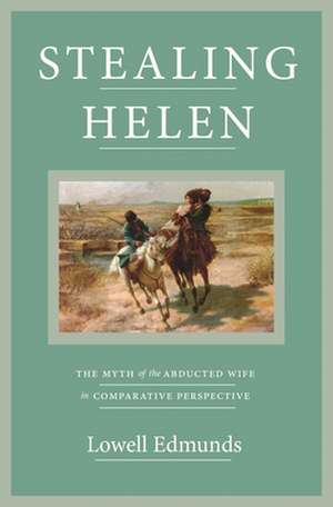 Stealing Helen – The Myth of the Abducted Wife in Comparative Perspective de Lowell Edmunds