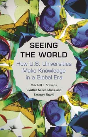 Seeing the World – How US Universities Make Knowledge in a Global Era de Mitchell Stevens