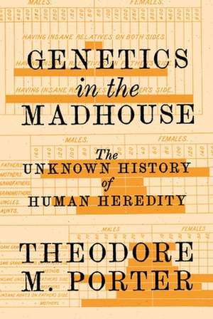 Genetics in the Madhouse – The Unknown History of Human Heredity de Theodore M. Porter