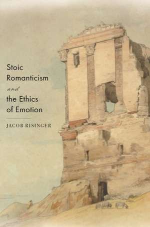 Stoic Romanticism and the Ethics of Emotion de Jacob Risinger