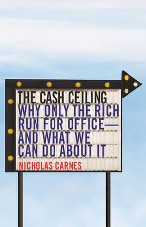 The Cash Ceiling – Why Only the Rich Run for Office––and What We Can Do about It de Nicholas Carnes