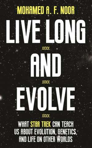 Live Long and Evolve – What Star Trek Can Teach Us about Evolution, Genetics, and Life on Other Worlds de Mohamed A. F. Noor