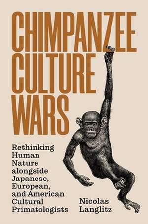 Chimpanzee Culture Wars – Rethinking Human Nature alongside Japanese, European, and American Cultural Primatologists de Nicolas Langlitz