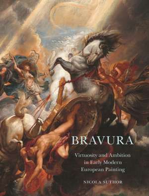 Bravura – Virtuosity and Ambition in Early Modern European Painting de Nicola Suthor