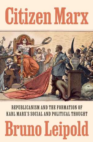 Citizen Marx – Republicanism and the Formation of Karl Marx′s Social and Political Thought de Bruno Leipold