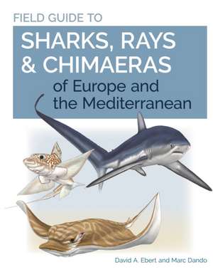 Field Guide to Sharks, Rays & Chimaeras of Europe and the Mediterranean de David A. Ebert