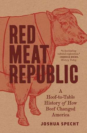 Red Meat Republic – A Hoof–to–Table History of How Beef Changed America de Joshua Specht