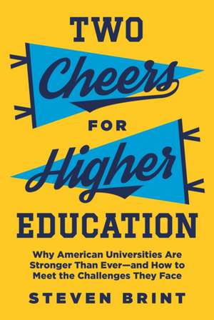 Two Cheers for Higher Education – Why American Universities Are Stronger Than Ever and How to Meet the Challenges They Face de Steven Brint