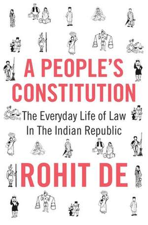 A People`s Constitution – The Everyday Life of Law in the Indian Republic de Rohit De