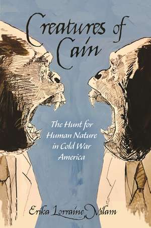 Creatures of Cain – The Hunt for Human Nature in Cold War America de Erika Lorraine Milam