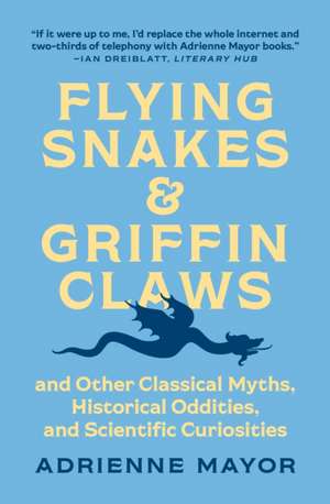 Flying Snakes and Griffin Claws – And Other Classical Myths, Historical Oddities, and Scientific Curiosities de Adrienne Mayor