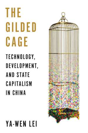 The Gilded Cage – Technology, Development, and State Capitalism in China de Ya–wen Lei