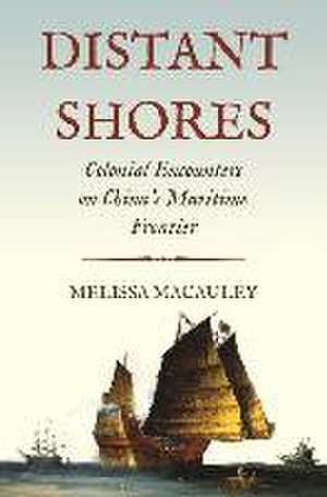 Distant Shores – Colonial Encounters on China′s Maritime Frontier de Melissa Macauley