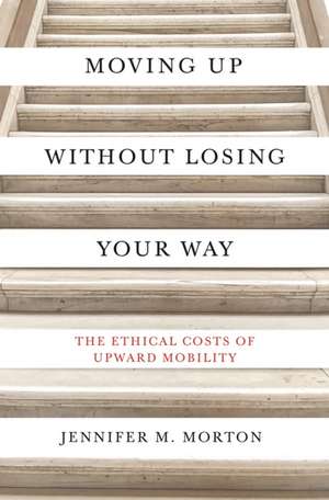 Moving Up without Losing Your Way – The Ethical Costs of Upward Mobility de Jennifer M. Morton