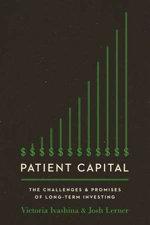 Patient Capital – The Challenges and Promises of Long–Term Investing de Victoria Ivashina