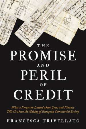 The Promise and Peril of Credit – What a Forgotten Legend about Jews and Finance Tells Us about the Making of European Commercial Society de Francesca Trivellato