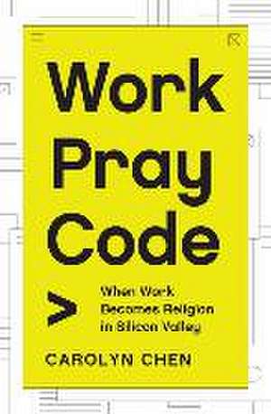 Work Pray Code – When Work Becomes Religion in Silicon Valley de Carolyn Chen