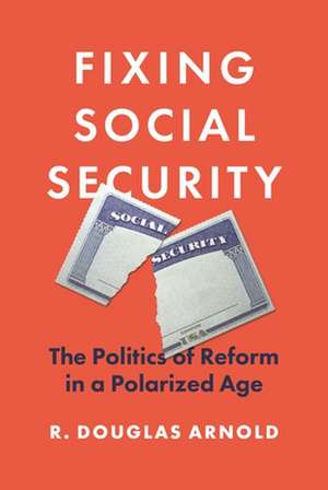 Fixing Social Security – The Politics of Reform in a Polarized Age de R. Douglas Arnold