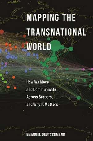 Mapping the Transnational World – How We Move and Communicate across Borders, and Why It Matters de Emanuel Deutschmann