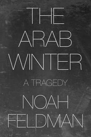 The Arab Winter – A Tragedy de Noah Feldman