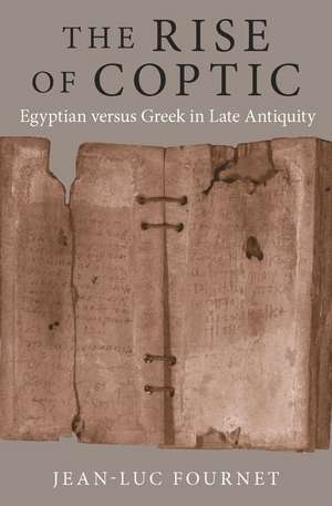 The Rise of Coptic – Egyptian versus Greek in Late Antiquity de Jean–luc Fournet