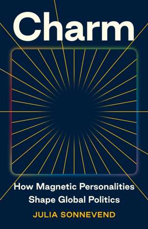 Charm – How Magnetic Personalities Shape Global Politics de Julia Sonnevend