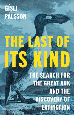 The Last of Its Kind – The Search for the Great Auk and the Discovery of Extinction de Gísli Pálsson