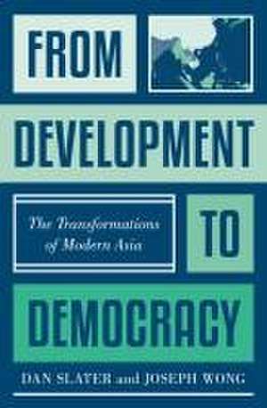 From Development to Democracy – The Transformations of Modern Asia de Dan Slater