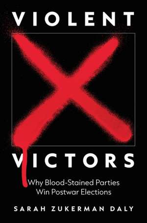 Violent Victors – Why Bloodstained Parties Win Postwar Elections de Sarah Zukerman Daly