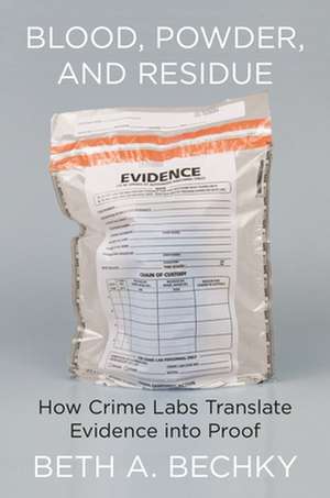 Blood, Powder, and Residue – How Crime Labs Translate Evidence into Proof de Beth A. Bechky