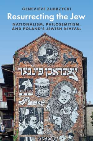 Resurrecting the Jew – Nationalism, Philosemitism, and Poland′s Jewish Revival de Geneviève Zubrzycki