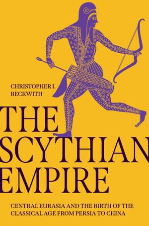 The Scythian Empire – Central Eurasia and the Birth of the Classical Age from Persia to China de Christopher I. Beckwith