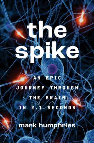 The Spike – An Epic Journey Through the Brain in 2.1 Seconds de Mark Humphries