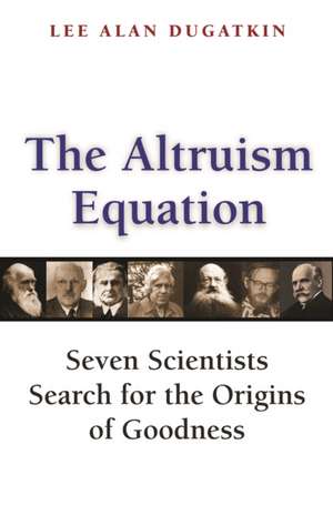 The Altruism Equation – Seven Scientists Search for the Origins of Goodness de Lee Alan Dugatkin