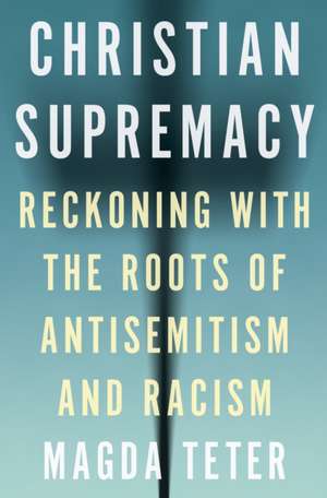 Christian Supremacy – Reckoning with the Roots of Antisemitism and Racism de Magda Teter