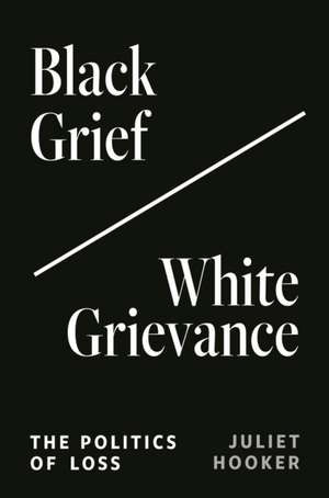 Black Grief/White Grievance – The Politics of Loss de Juliet Hooker