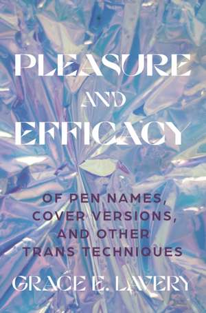 Pleasure and Efficacy – Of Pen Names, Cover Versions, and Other Trans Techniques de Grace Elisabeth Lavery