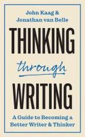 Thinking through Writing – A Guide to Becoming a Better Writer and Thinker de John Kaag