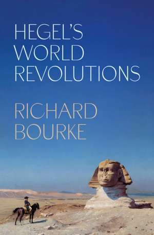 Hegel′s World Revolutions de Richard Bourke