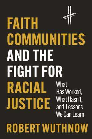 Faith Communities and the Fight for Racial Justice – What Has Worked, What Hasn′t, and Lessons We Can Learn de Robert Wuthnow