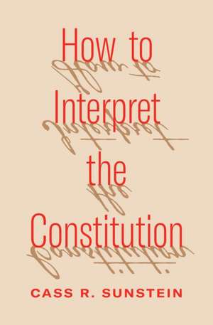 How to Interpret the Constitution de Cass R Sunstein