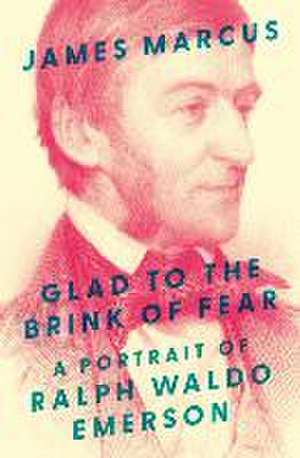 Glad to the Brink of Fear – A Portrait of Ralph Waldo Emerson de James Marcus