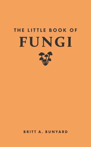 The Little Book of Fungi de Britt A. Bunyard