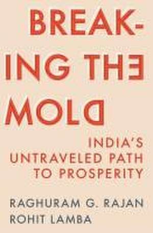 Breaking the Mold – India′s Untraveled Path to Prosperity de Raghuram G. Rajan