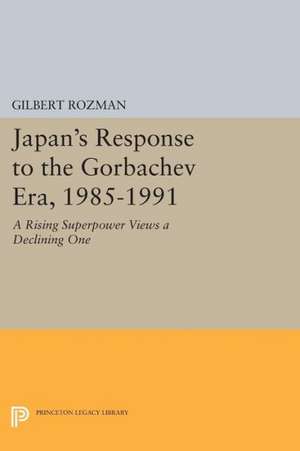 Japan`s Response to the Gorbachev Era, 1985–1991 – A Rising Superpower Views a Declining One de G. Rozman