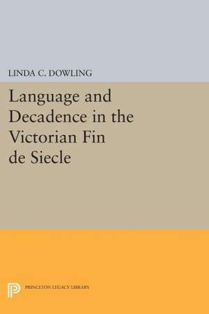 Language and Decadence in the Victorian Fin de Siecle de Linda C. Dowling