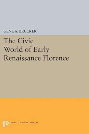 The Civic World of Early Renaissance Florence de Gene A. Brucker